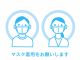 入室されるすべての方にマスク着用をお願いしております。ない場合はご入室をお断りいたしますので、忘れずにお持ちください。